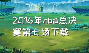 2016年nba总决赛第七场下载