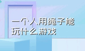 一个人用绳子能玩什么游戏