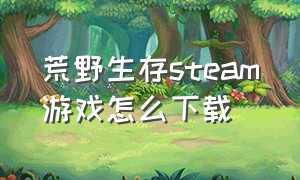 荒野生存steam游戏怎么下载