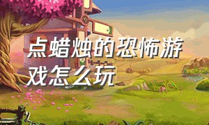 点蜡烛的恐怖游戏怎么玩