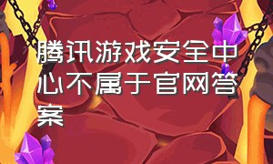 腾讯游戏安全中心不属于官网答案