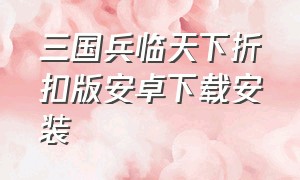 三国兵临天下折扣版安卓下载安装