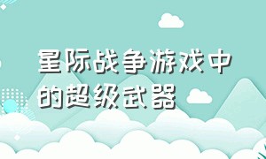 星际战争游戏中的超级武器