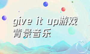 give it up游戏背景音乐