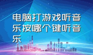 电脑打游戏听音乐按哪个键听音乐