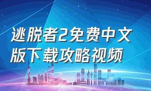 逃脱者2免费中文版下载攻略视频