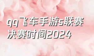 qq飞车手游s联赛决赛时间2024