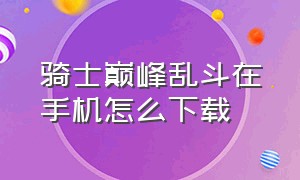 骑士巅峰乱斗在手机怎么下载