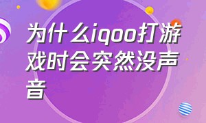 为什么iqoo打游戏时会突然没声音