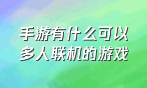 手游有什么可以多人联机的游戏