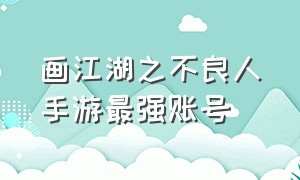 画江湖之不良人手游最强账号