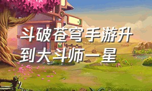 斗破苍穹手游升到大斗师一星