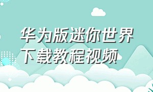 华为版迷你世界下载教程视频