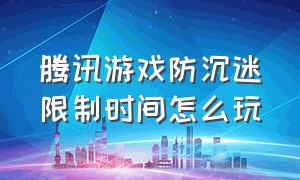 腾讯游戏防沉迷限制时间怎么玩