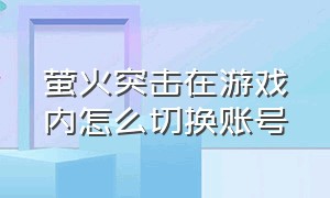 萤火突击在游戏内怎么切换账号