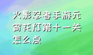 火影忍者手游元宵花灯第十一关怎么点