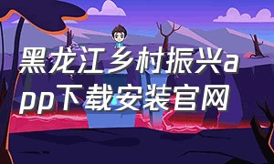 黑龙江乡村振兴app下载安装官网