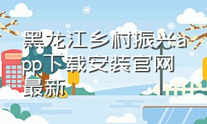 黑龙江乡村振兴app下载安装官网最新