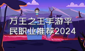 万王之王手游平民职业推荐2024