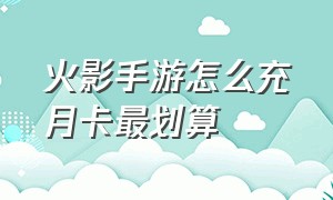 火影手游怎么充月卡最划算