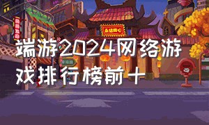 端游2024网络游戏排行榜前十