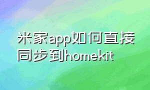 米家app如何直接同步到homekit