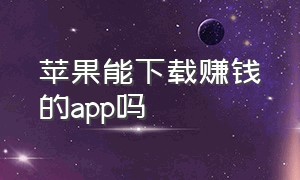 苹果能下载赚钱的app吗