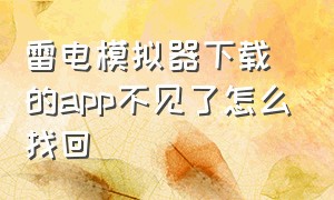 雷电模拟器下载的app不见了怎么找回