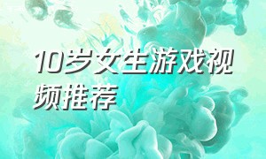 10岁女生游戏视频推荐