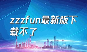 zzzfun最新版下载不了