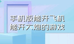 手机版能开飞机能开大炮的游戏