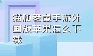 猫和老鼠手游外国版苹果怎么下载