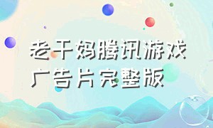 老干妈腾讯游戏广告片完整版