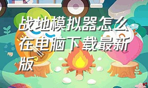 战地模拟器怎么在电脑下载最新版