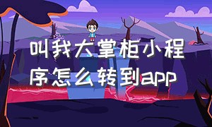 叫我大掌柜小程序怎么转到app