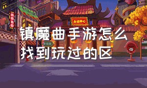 镇魔曲手游怎么找到玩过的区