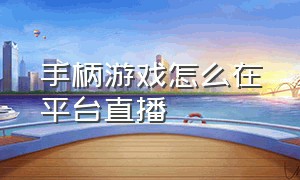 手柄游戏怎么在平台直播