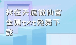 我在天庭做仙官 全集txt免费下载