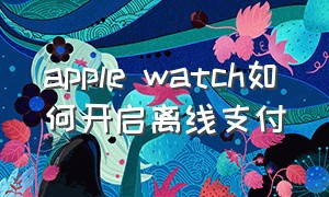 apple watch如何开启离线支付