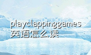 playclappinggames英语怎么读