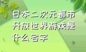 日本二次元都市开放世界游戏是什么名字