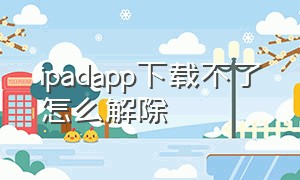 ipadapp下载不了怎么解除