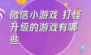 微信小游戏 打怪升级的游戏有哪些