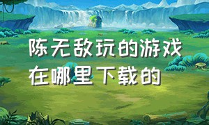 陈无敌玩的游戏在哪里下载的