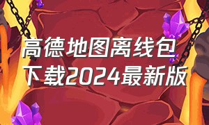 高德地图离线包下载2024最新版