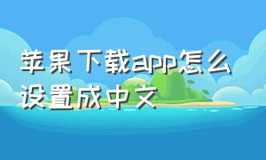 苹果下载app怎么设置成中文