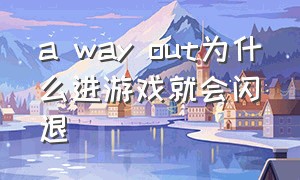 a way out为什么进游戏就会闪退