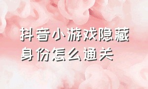 抖音小游戏隐藏身份怎么通关