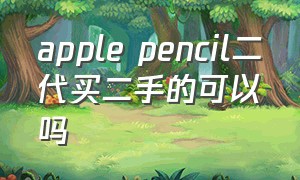 apple pencil二代买二手的可以吗