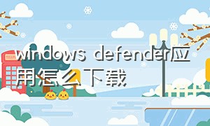 windows defender应用怎么下载